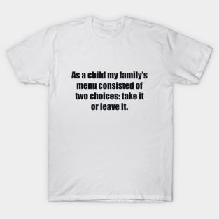 As a child my family's menu consisted of two choices take it or leave it T-Shirt